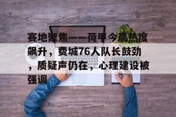 lol 外服加速器-关于赛地聚焦——荷甲今晨热度飙升,费城76人队长鼓劲,质疑声仍在,心理建设被强调的信息